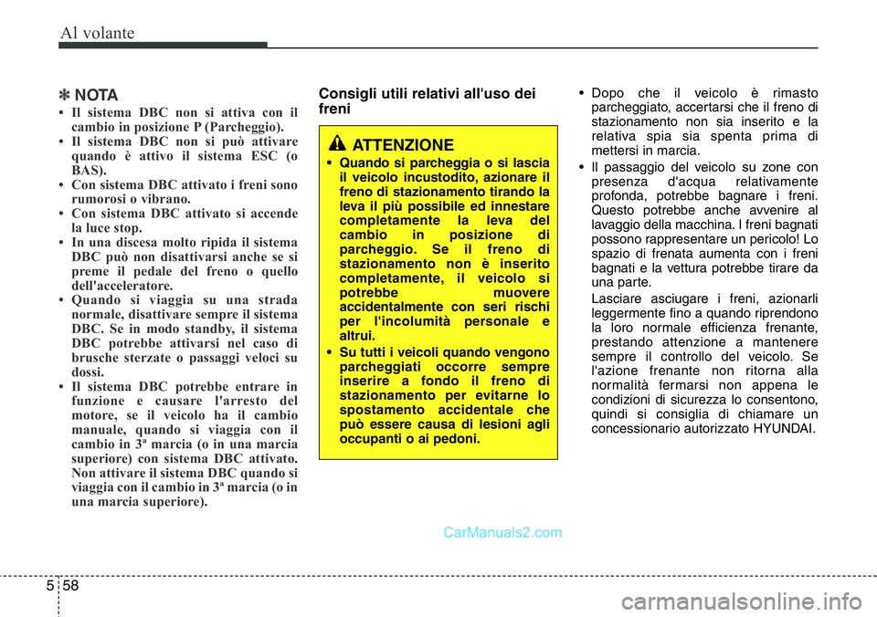 Hyundai Santa Fe 2015  Manuale del proprietario (in Italian) Al volante
58 5
✽NOTA
• Il sistema DBC non si attiva con il
cambio in posizione P (Parcheggio).
• Il sistema DBC non si può attivare
quando è attivo il sistema ESC (o
BAS).
• Con sistema DBC