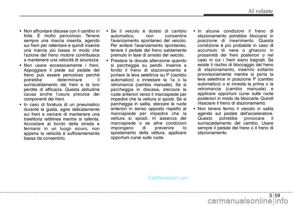 Hyundai Santa Fe 2015  Manuale del proprietario (in Italian) 559
Al volante
• Non affrontare discese con il cambio in
folle. È molto pericoloso. Tenere
sempre una marcia inserita, agendo
sui freni per rallentare e quindi inserire
una marcia più bassa in mod