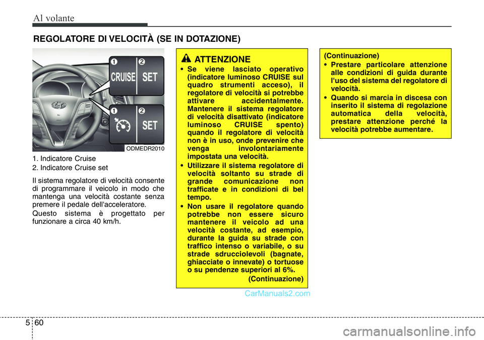 Hyundai Santa Fe 2015  Manuale del proprietario (in Italian) Al volante
60 5
1. Indicatore Cruise
2. Indicatore Cruise set
Il sistema regolatore di velocità consente
di programmare il veicolo in modo che
mantenga una velocità costante senza
premere il pedale 