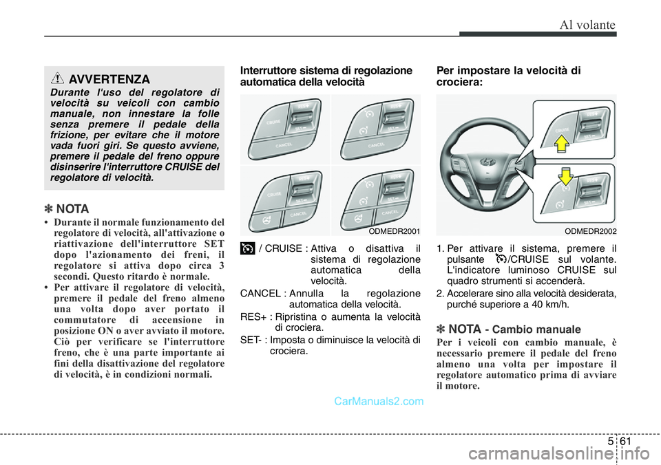 Hyundai Santa Fe 2015  Manuale del proprietario (in Italian) 561
Al volante
✽NOTA
• Durante il normale funzionamento del
regolatore di velocità, all'attivazione o
riattivazione dell'interruttore SET
dopo l'azionamento dei freni, il
regolatore s