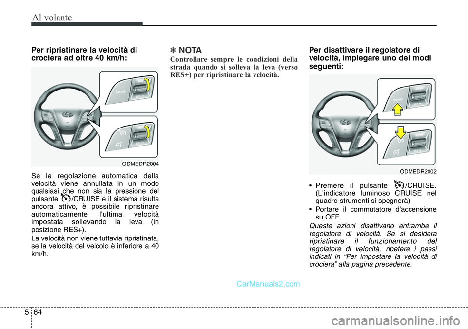 Hyundai Santa Fe 2015  Manuale del proprietario (in Italian) Al volante
64 5
Per ripristinare la velocità di
crociera ad oltre 40 km/h:
Se la regolazione automatica della
velocità viene annullata in un modo
qualsiasi che non sia la pressione del
pulsante  /CR