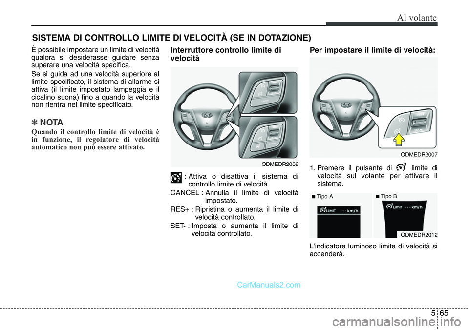 Hyundai Santa Fe 2015  Manuale del proprietario (in Italian) 565
Al volante
SISTEMA DI CONTROLLO LIMITE DI VELOCITÀ (SE IN DOTAZIONE)
È possibile impostare un limite di velocità
qualora si desiderasse guidare senza
superare una velocità specifica.
Se si gui