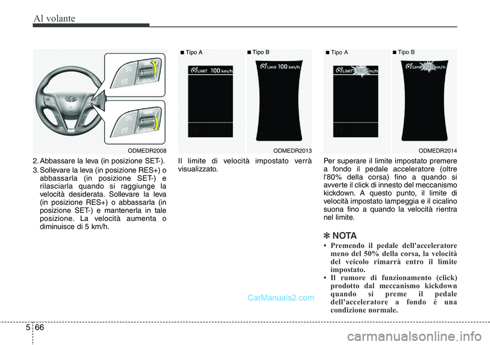 Hyundai Santa Fe 2015  Manuale del proprietario (in Italian) Al volante
66 5
2. Abbassare la leva (in posizione SET-).
3. Sollevare la leva (in posizione RES+) o
abbassarla (in posizione SET-) e
rilasciarla quando si raggiunge la
velocità desiderata. Sollevare