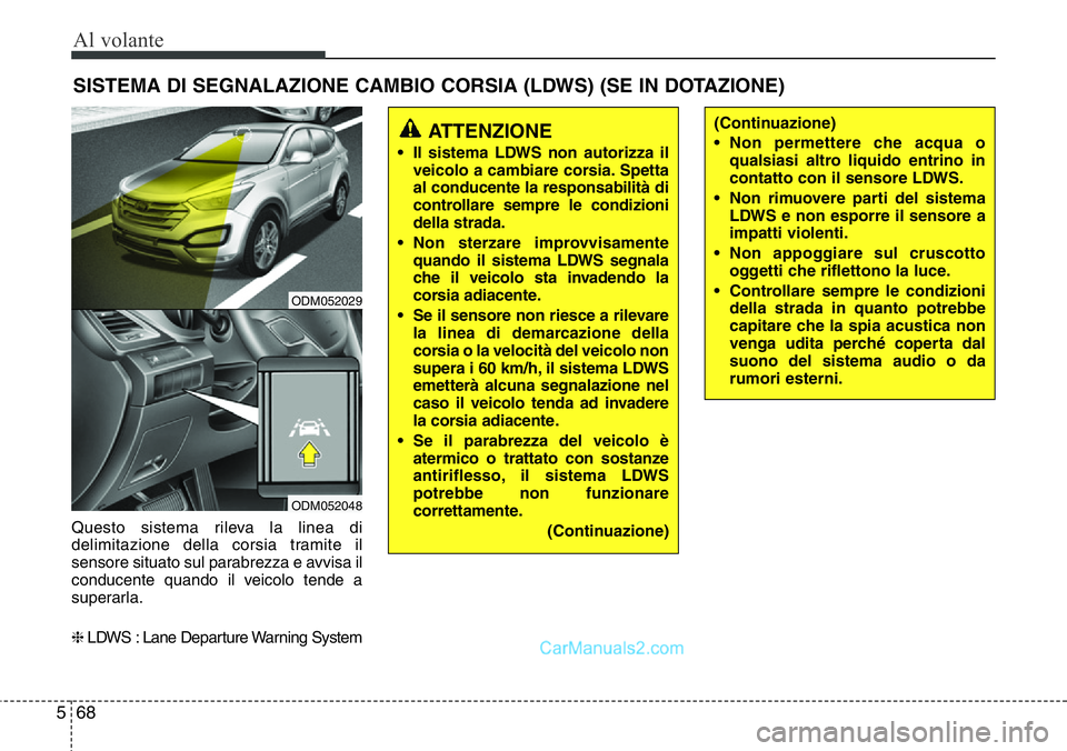 Hyundai Santa Fe 2015  Manuale del proprietario (in Italian) Al volante
68 5
Questo sistema rileva la linea di
delimitazione della corsia tramite il
sensore situato sul parabrezza e avvisa il
conducente quando il veicolo tende a
superarla.
❈LDWS : Lane Depart