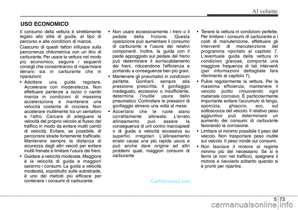 Hyundai Santa Fe 2015  Manuale del proprietario (in Italian) 573
Al volante
Il consumo della vettura è strettamente
legato allo stile di guida, al tipo di
percorso e alle condizioni di marcia.
Ciascuno di questi fattori influisce sulla
percorrenza chilometrica