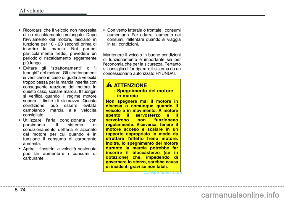 Hyundai Santa Fe 2015  Manuale del proprietario (in Italian) Al volante
74 5
• Ricordarsi che il veicolo non necessita
di un riscaldamento prolungato. Dopo
l'avviamento del motore, lasciarlo in
funzione per 10 - 20 secondi prima di
inserire la marcia. Nei