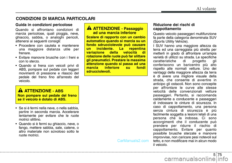 Hyundai Santa Fe 2015  Manuale del proprietario (in Italian) 575
Al volante
Guida in condizioni pericolose
Quando si affrontano condizioni di
marcia pericolose, quali pioggia, neve,
ghiaccio, sabbia, o analoghi pericoli,
attenersi ai seguenti consigli:
• Proc