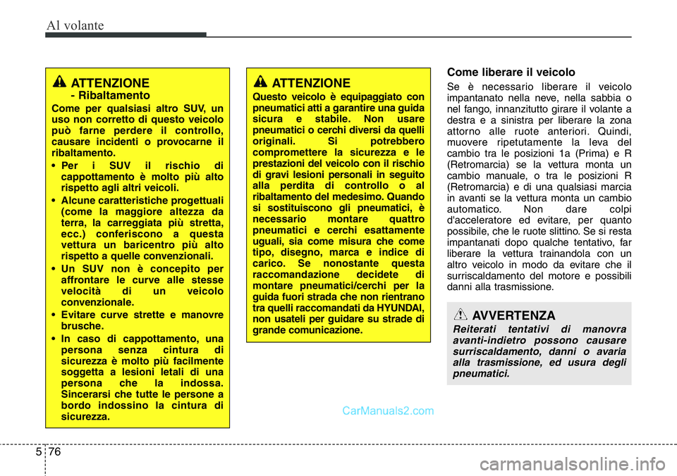 Hyundai Santa Fe 2015  Manuale del proprietario (in Italian) Al volante
76 5
Come liberare il veicolo
Se è necessario liberare il veicolo
impantanato nella neve, nella sabbia o
nel fango, innanzitutto girare il volante a
destra e a sinistra per liberare la zon