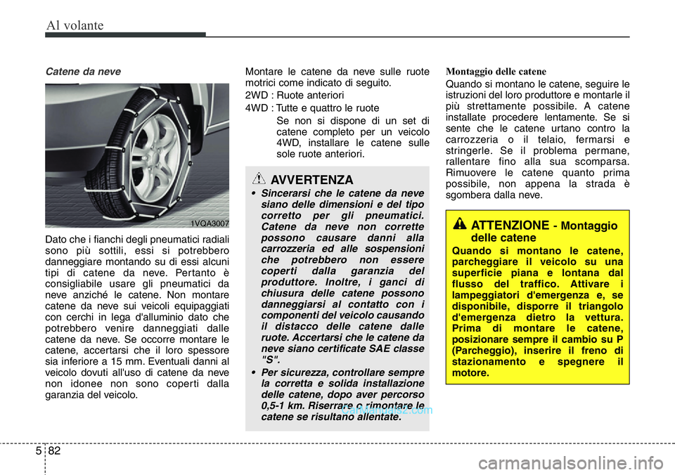 Hyundai Santa Fe 2015 Manuale del proprietario (in Italian) Al volante
82 5
Catene da neve
Dato che i fianchi degli pneumatici radiali
sono più sottili, essi si potrebbero
danneggiare montando su di essi alcuni
tipi di catene da neve. Pertanto è
consigliabil Hyundai Santa Fe 2015 Manuale del proprietario (in Italian) Al volante
82 5
Catene da neve
Dato che i fianchi degli pneumatici radiali
sono più sottili, essi si potrebbero
danneggiare montando su di essi alcuni
tipi di catene da neve. Pertanto è
consigliabil