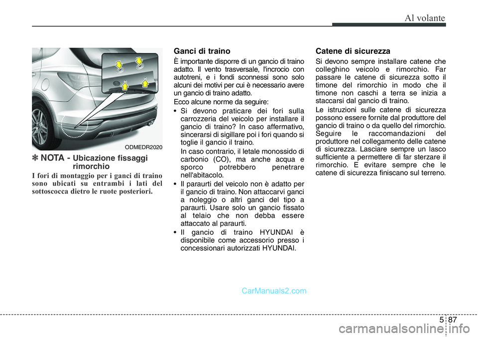 Hyundai Santa Fe 2015 Manuale del proprietario (in Italian) 587
Al volante
✽NOTA - Ubicazione fissaggi
rimorchio
I fori di montaggio per i ganci di traino
sono ubicati su entrambi i lati del
sottoscocca dietro le ruote posteriori.
Ganci di traino
È importan Hyundai Santa Fe 2015 Manuale del proprietario (in Italian) 587
Al volante
✽NOTA - Ubicazione fissaggi
rimorchio
I fori di montaggio per i ganci di traino
sono ubicati su entrambi i lati del
sottoscocca dietro le ruote posteriori.
Ganci di traino
È importan