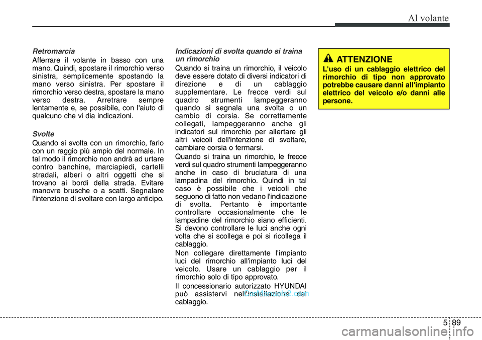 Hyundai Santa Fe 2015  Manuale del proprietario (in Italian) 589
Al volante
Retromarcia
Afferrare il volante in basso con una
mano. Quindi, spostare il rimorchio verso
sinistra, semplicemente spostando la
mano verso sinistra. Per spostare il
rimorchio verso des