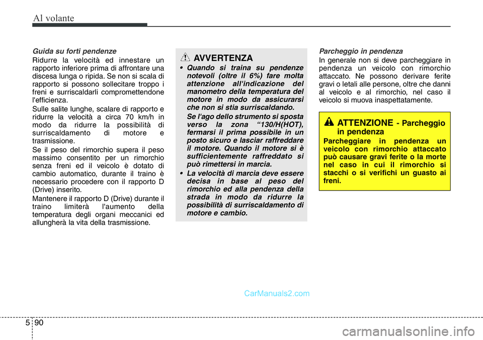 Hyundai Santa Fe 2015  Manuale del proprietario (in Italian) Al volante
90 5
Guida su forti pendenze
Ridurre la velocità ed innestare un
rapporto inferiore prima di affrontare una
discesa lunga o ripida. Se non si scala di
rapporto si possono sollecitare tropp
