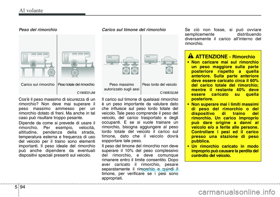 Hyundai Santa Fe 2015  Manuale del proprietario (in Italian) Al volante
94 5
Peso del rimorchio
Cos'è il peso massimo di sicurezza di un
rimorchio? Non deve mai superare il
peso massimo ammesso per un
rimorchio dotato di freni. Ma anche in tal
caso può ri