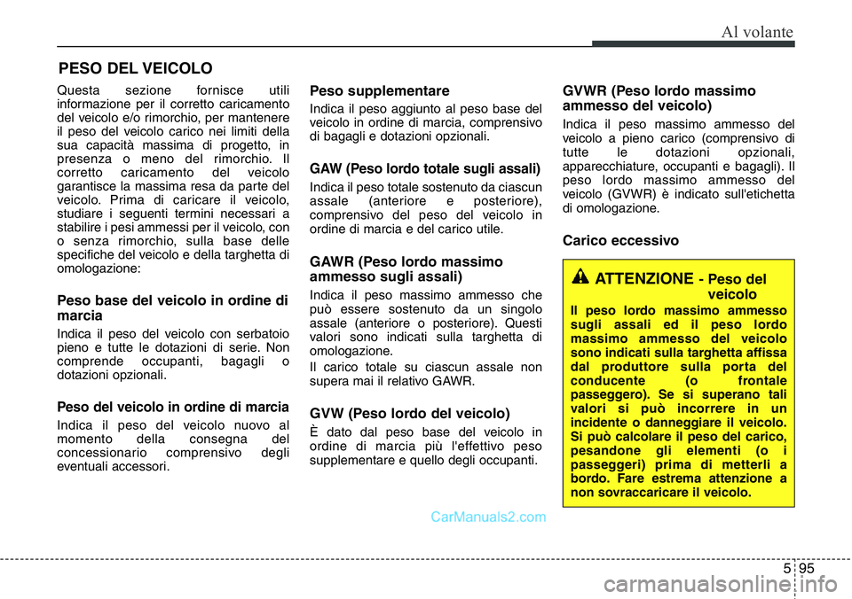 Hyundai Santa Fe 2015  Manuale del proprietario (in Italian) 595
Al volante
Questa sezione fornisce utili
informazione per il corretto caricamento
del veicolo e/o rimorchio, per mantenere
il peso del veicolo carico nei limiti della
sua capacità massima di prog