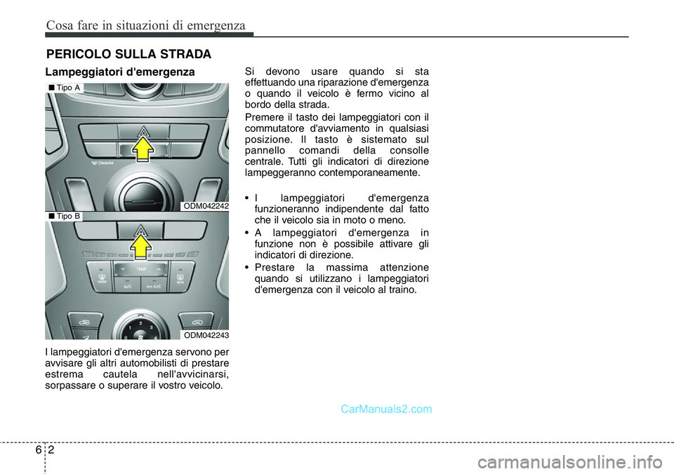 Hyundai Santa Fe 2015  Manuale del proprietario (in Italian) Cosa fare in situazioni di emergenza
2 6
PERICOLO SULLA STRADA
Lampeggiatori d'emergenza
I lampeggiatori d'emergenza servono per
avvisare gli altri automobilisti di prestare
estrema cautela ne