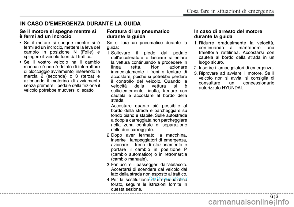 Hyundai Santa Fe 2015  Manuale del proprietario (in Italian) 63
Cosa fare in situazioni di emergenza
IN CASO D’EMERGENZA DURANTE LA GUIDA
Se il motore si spegne mentre si
è fermi ad un incrocio
• Se il motore si spegne mentre si è
fermi ad un incrocio, me