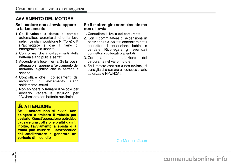 Hyundai Santa Fe 2015  Manuale del proprietario (in Italian) Cosa fare in situazioni di emergenza
4 6
AVVIAMENTO DEL MOTORE
Se il motore non si avvia oppure
lo fa lentamente
1. Se il veicolo è dotato di cambio
automatico, accertarsi che la leva
selettrice sia 