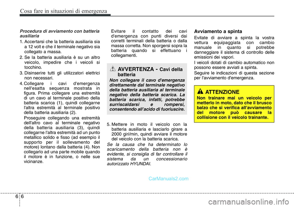 Hyundai Santa Fe 2015  Manuale del proprietario (in Italian) Cosa fare in situazioni di emergenza
6 6
Procedura di avviamento con batteria
ausiliaria
1. Accertarsi che la batteria ausiliaria sia
a 12 volt e che il terminale negativo sia
collegato a massa.
2. Se