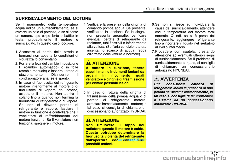 Hyundai Santa Fe 2015  Manuale del proprietario (in Italian) 67
Cosa fare in situazioni di emergenza
SURRISCALDAMENTO DEL MOTORE
Se il manometro della temperatura
acqua indica un surriscaldamento, se si
avverte un calo di potenza, o se si sente
un rumore, tipo 