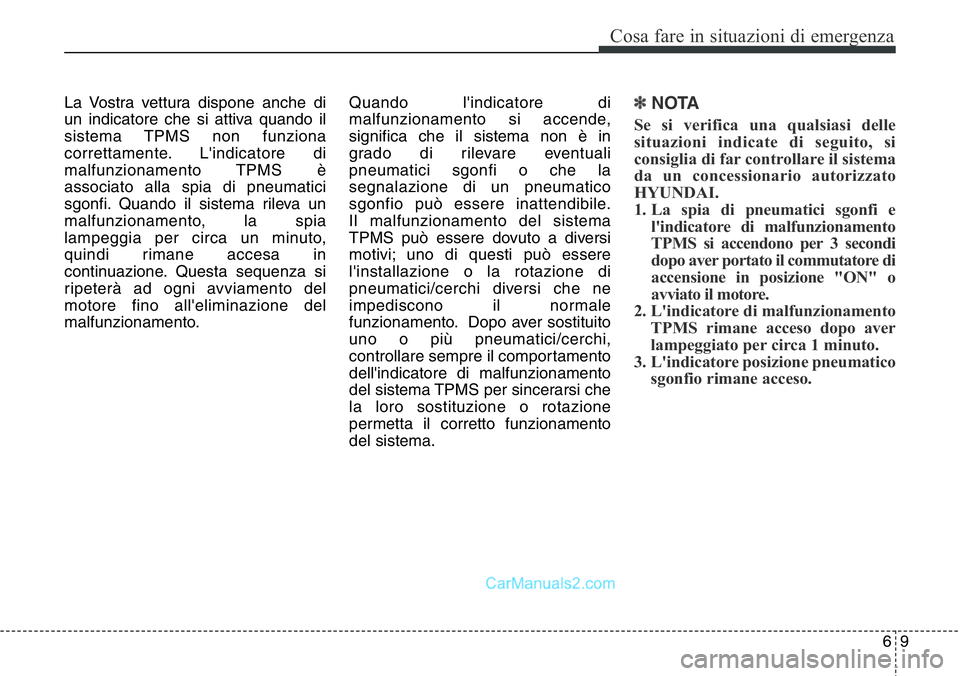 Hyundai Santa Fe 2015  Manuale del proprietario (in Italian) 69
Cosa fare in situazioni di emergenza
La Vostra vettura dispone anche di
un indicatore che si attiva quando il
sistema TPMS non funziona
correttamente. L'indicatore di
malfunzionamento TPMS è
a