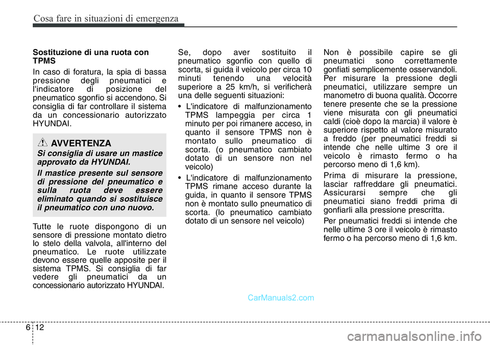Hyundai Santa Fe 2015  Manuale del proprietario (in Italian) Cosa fare in situazioni di emergenza
12 6
Sostituzione di una ruota con
TPMS
In caso di foratura, la spia di bassa
pressione degli pneumatici e
l'indicatore di posizione del
pneumatico sgonfio si 