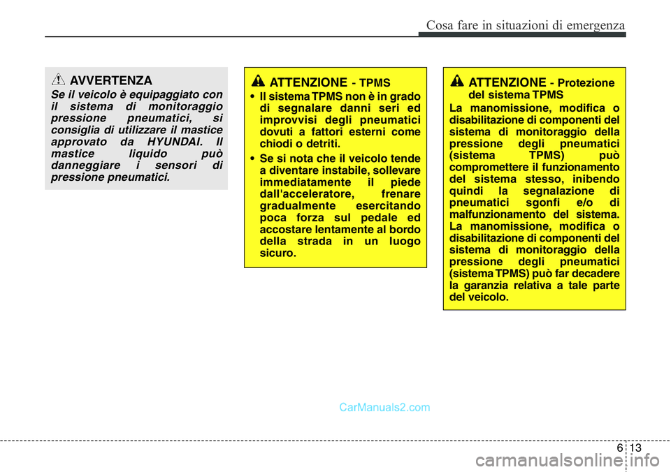 Hyundai Santa Fe 2015  Manuale del proprietario (in Italian) 613
Cosa fare in situazioni di emergenza
ATTENZIONE - Protezione
del sistema TPMS
La manomissione, modifica o
disabilitazione di componenti del
sistema di monitoraggio della
pressione degli pneumatici