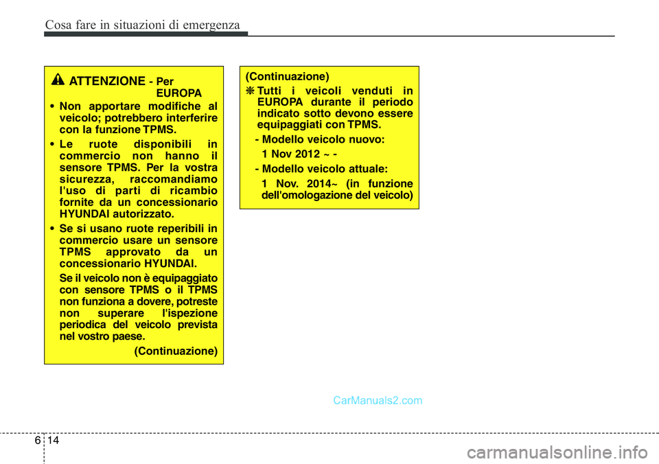 Hyundai Santa Fe 2015 Manuale del proprietario (in Italian) Cosa fare in situazioni di emergenza
14 6
ATTENZIONE- Per
EUROPA
• Non apportare modifiche al
veicolo; potrebbero interferire
con la funzione TPMS.
• Le ruote disponibili in
commercio non hanno il Hyundai Santa Fe 2015 Manuale del proprietario (in Italian) Cosa fare in situazioni di emergenza
14 6
ATTENZIONE- Per
EUROPA
• Non apportare modifiche al
veicolo; potrebbero interferire
con la funzione TPMS.
• Le ruote disponibili in
commercio non hanno il