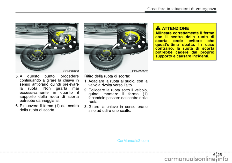 Hyundai Santa Fe 2015 Manuale del proprietario (in Italian) 625
Cosa fare in situazioni di emergenza
5. A questo punto, procedere
continuando a girare la chiave in
senso antiorario quindi prelevare
la ruota. Non girarla mai
eccessivamente in quanto il
supporto Hyundai Santa Fe 2015 Manuale del proprietario (in Italian) 625
Cosa fare in situazioni di emergenza
5. A questo punto, procedere
continuando a girare la chiave in
senso antiorario quindi prelevare
la ruota. Non girarla mai
eccessivamente in quanto il
supporto