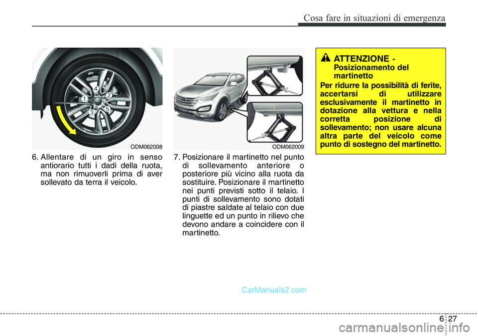 Hyundai Santa Fe 2015 Manuale del proprietario (in Italian) 627
Cosa fare in situazioni di emergenza
6. Allentare di un giro in senso
antiorario tutti i dadi della ruota,
ma non rimuoverli prima di aver
sollevato da terra il veicolo.7. Posizionare il martinett Hyundai Santa Fe 2015 Manuale del proprietario (in Italian) 627
Cosa fare in situazioni di emergenza
6. Allentare di un giro in senso
antiorario tutti i dadi della ruota,
ma non rimuoverli prima di aver
sollevato da terra il veicolo.7. Posizionare il martinett