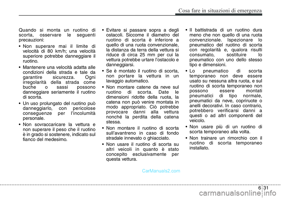 Hyundai Santa Fe 2015 Manuale del proprietario (in Italian) 631
Cosa fare in situazioni di emergenza
Quando si monta un ruotino di
scorta, osservare le seguenti
precauzioni:
• Non superare mai il limite di
velocità di 80 km/h; una velocità
superiore potreb Hyundai Santa Fe 2015 Manuale del proprietario (in Italian) 631
Cosa fare in situazioni di emergenza
Quando si monta un ruotino di
scorta, osservare le seguenti
precauzioni:
• Non superare mai il limite di
velocità di 80 km/h; una velocità
superiore potreb