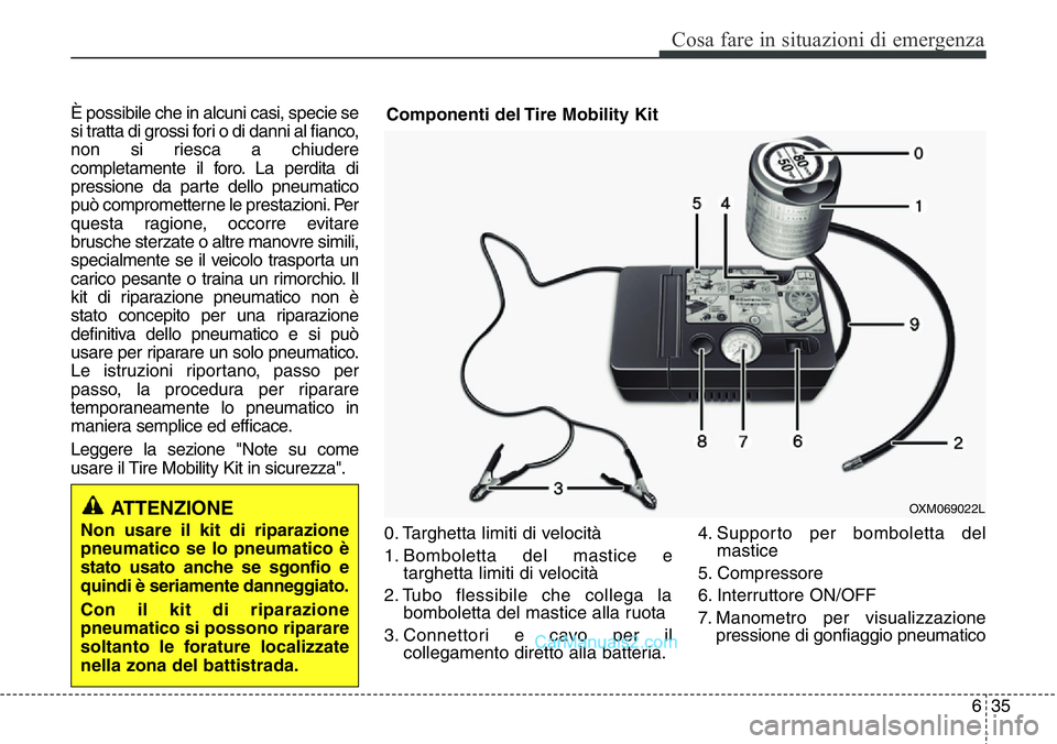 Hyundai Santa Fe 2015 Manuale del proprietario (in Italian) 635
Cosa fare in situazioni di emergenza
È possibile che in alcuni casi, specie se
si tratta di grossi fori o di danni al fianco,
non si riesca a chiudere
completamente il foro. La perdita di
pressio Hyundai Santa Fe 2015 Manuale del proprietario (in Italian) 635
Cosa fare in situazioni di emergenza
È possibile che in alcuni casi, specie se
si tratta di grossi fori o di danni al fianco,
non si riesca a chiudere
completamente il foro. La perdita di
pressio