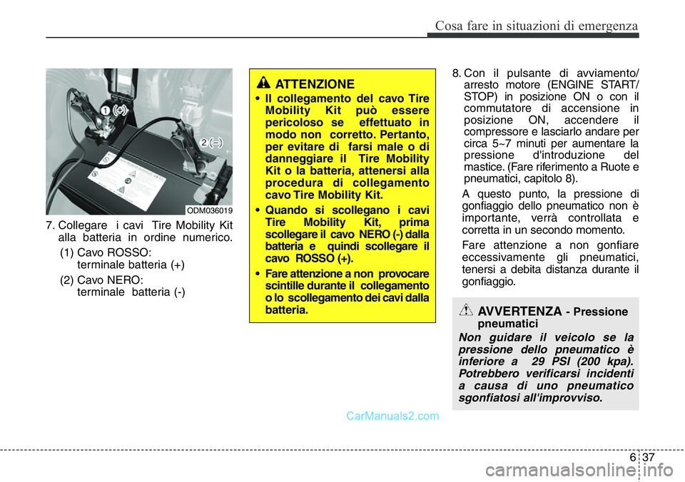 Hyundai Santa Fe 2015 Manuale del proprietario (in Italian) 637
Cosa fare in situazioni di emergenza
7. Collegare i cavi Tire Mobility Kit
alla batteria in ordine numerico.
(1) Cavo ROSSO:
terminale batteria (+)
(2) Cavo NERO:
terminale batteria (-)8. C Hyundai Santa Fe 2015 Manuale del proprietario (in Italian) 637
Cosa fare in situazioni di emergenza
7. Collegare i cavi Tire Mobility Kit
alla batteria in ordine numerico.
(1) Cavo ROSSO:
terminale batteria (+)
(2) Cavo NERO:
terminale batteria (-)8. C