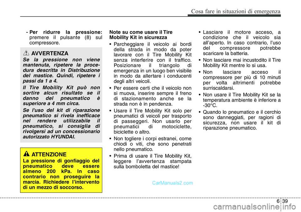 Hyundai Santa Fe 2015 Manuale del proprietario (in Italian) 639
Cosa fare in situazioni di emergenza
- Per ridurre la pressione:
premere il pulsante (8) sul
compressore.Note su come usare il Tire
Mobility Kit in sicurezza
• Parcheggiare il veicolo ai bordi
d Hyundai Santa Fe 2015 Manuale del proprietario (in Italian) 639
Cosa fare in situazioni di emergenza
- Per ridurre la pressione:
premere il pulsante (8) sul
compressore.Note su come usare il Tire
Mobility Kit in sicurezza
• Parcheggiare il veicolo ai bordi
d