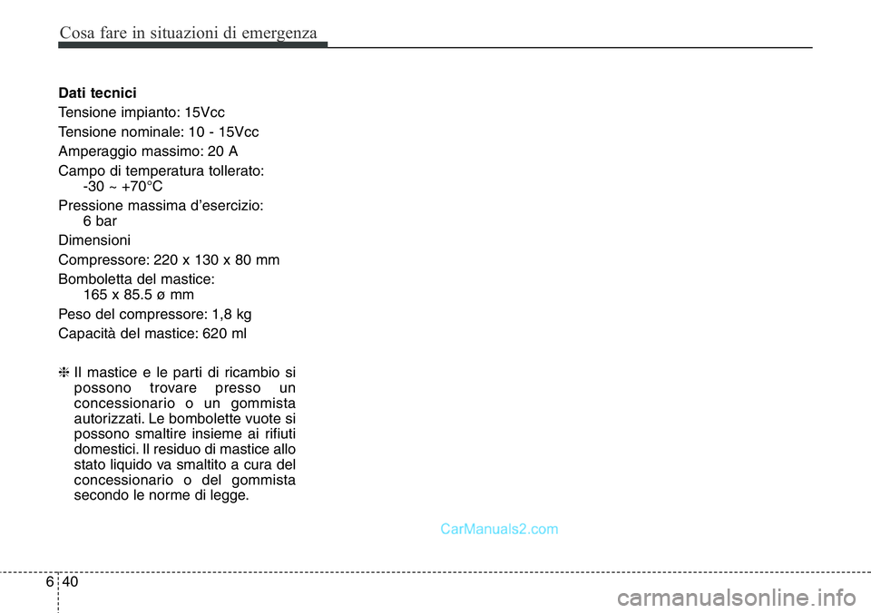 Hyundai Santa Fe 2015 Manuale del proprietario (in Italian) Cosa fare in situazioni di emergenza
40 6
Dati tecnici
Tensione impianto: 15Vcc
Tensione nominale: 10 - 15Vcc
Amperaggio massimo: 20 A
Campo di temperatura tollerato:
-30 ~ +70°C
Pressione massima d Hyundai Santa Fe 2015 Manuale del proprietario (in Italian) Cosa fare in situazioni di emergenza
40 6
Dati tecnici
Tensione impianto: 15Vcc
Tensione nominale: 10 - 15Vcc
Amperaggio massimo: 20 A
Campo di temperatura tollerato:
-30 ~ +70°C
Pressione massima d
