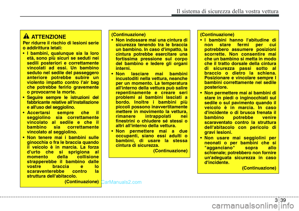 Hyundai Santa Fe 2015 Manuale del proprietario (in Italian) 339
Il sistema di sicurezza della vostra vettura
(Continuazione)
• Non indossare mai una cintura di
sicurezza tenendo tra le braccia
un bambino. In caso d'impatto, la
cintura potrebbe esercitare Hyundai Santa Fe 2015 Manuale del proprietario (in Italian) 339
Il sistema di sicurezza della vostra vettura
(Continuazione)
• Non indossare mai una cintura di
sicurezza tenendo tra le braccia
un bambino. In caso d'impatto, la
cintura potrebbe esercitare