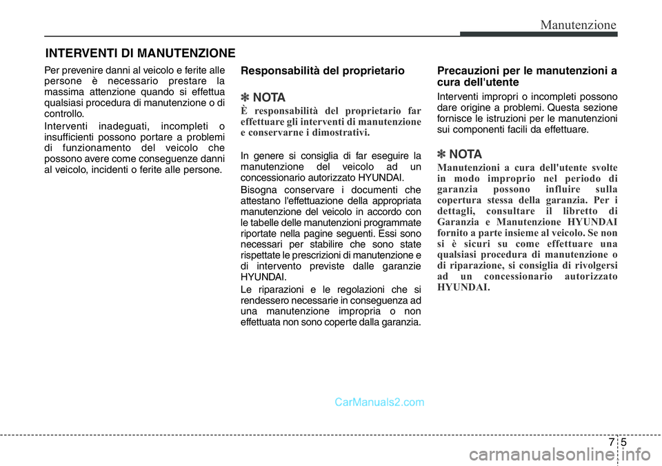 Hyundai Santa Fe 2015 Manuale del proprietario (in Italian) 75
Manutenzione
INTERVENTI DI MANUTENZIONE
Per prevenire danni al veicolo e ferite alle
persone è necessario prestare la
massima attenzione quando si effettua
qualsiasi procedura di manutenzione o di Hyundai Santa Fe 2015 Manuale del proprietario (in Italian) 75
Manutenzione
INTERVENTI DI MANUTENZIONE
Per prevenire danni al veicolo e ferite alle
persone è necessario prestare la
massima attenzione quando si effettua
qualsiasi procedura di manutenzione o di
