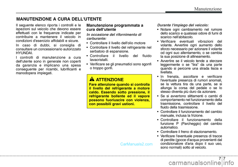 Hyundai Santa Fe 2015 Manuale del proprietario (in Italian) 77
Manutenzione
MANUTENZIONE A CURA DELL'UTENTE
Il seguente elenco riporta i controlli e le
ispezioni sul veicolo che devono essere
effettuati con le frequenze indicate per
contribuire a mantenere Hyundai Santa Fe 2015 Manuale del proprietario (in Italian) 77
Manutenzione
MANUTENZIONE A CURA DELL'UTENTE
Il seguente elenco riporta i controlli e le
ispezioni sul veicolo che devono essere
effettuati con le frequenze indicate per
contribuire a mantenere
