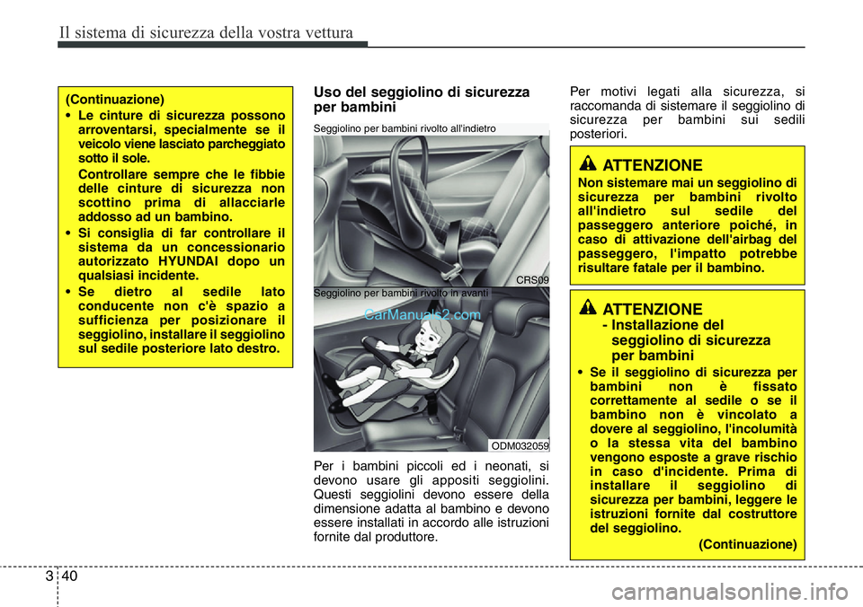 Hyundai Santa Fe 2015 Manuale del proprietario (in Italian) Il sistema di sicurezza della vostra vettura
40 3
Uso del seggiolino di sicurezza
per bambini
Per i bambini piccoli ed i neonati, si
devono usare gli appositi seggiolini.
Questi seggiolini devono esse Hyundai Santa Fe 2015 Manuale del proprietario (in Italian) Il sistema di sicurezza della vostra vettura
40 3
Uso del seggiolino di sicurezza
per bambini
Per i bambini piccoli ed i neonati, si
devono usare gli appositi seggiolini.
Questi seggiolini devono esse