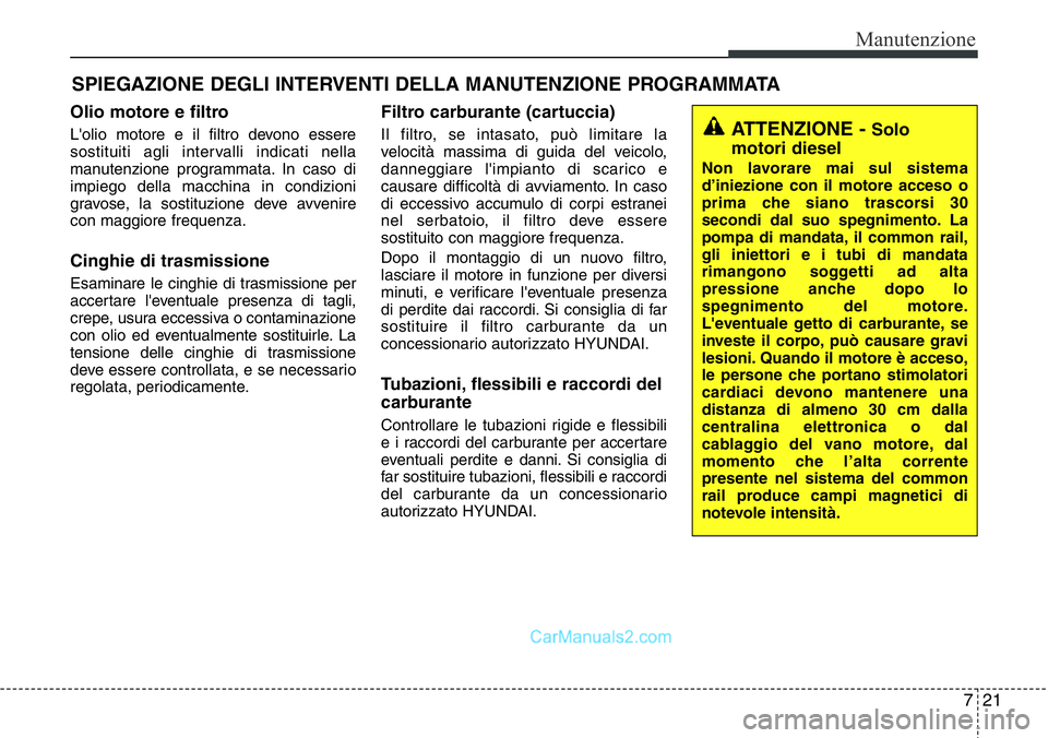 Hyundai Santa Fe 2015 Manuale del proprietario (in Italian) 721
Manutenzione
SPIEGAZIONE DEGLI INTERVENTI DELLA MANUTENZIONE PROGRAMMATA
Olio motore e filtro
L'olio motore e il filtro devono essere
sostituiti agli intervalli indicati nella
manutenzione pro Hyundai Santa Fe 2015 Manuale del proprietario (in Italian) 721
Manutenzione
SPIEGAZIONE DEGLI INTERVENTI DELLA MANUTENZIONE PROGRAMMATA
Olio motore e filtro
L'olio motore e il filtro devono essere
sostituiti agli intervalli indicati nella
manutenzione pro