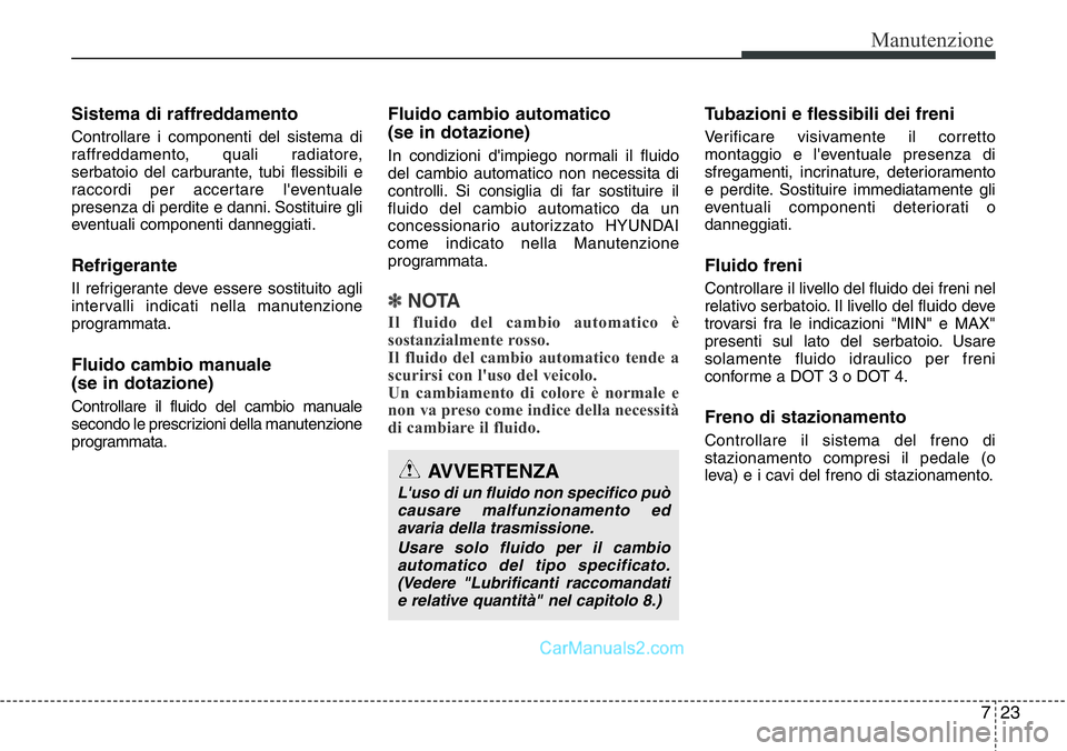 Hyundai Santa Fe 2015 Manuale del proprietario (in Italian) 723
Manutenzione
Sistema di raffreddamento
Controllare i componenti del sistema di
raffreddamento, quali radiatore,
serbatoio del carburante, tubi flessibili e
raccordi per accertare l'eventuale
p Hyundai Santa Fe 2015 Manuale del proprietario (in Italian) 723
Manutenzione
Sistema di raffreddamento
Controllare i componenti del sistema di
raffreddamento, quali radiatore,
serbatoio del carburante, tubi flessibili e
raccordi per accertare l'eventuale
p