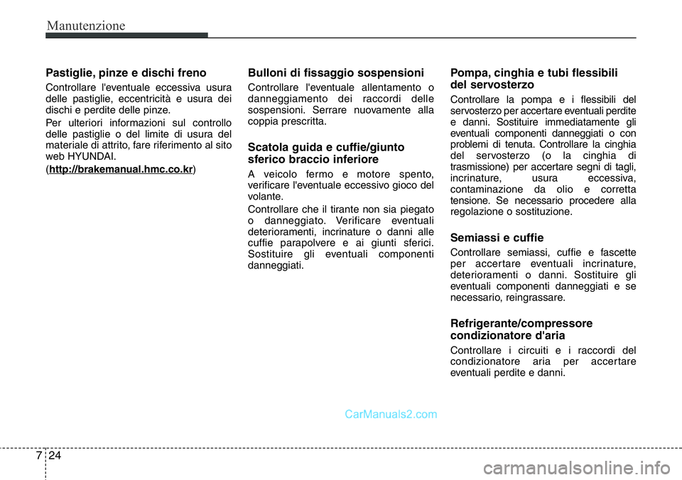 Hyundai Santa Fe 2015 Manuale del proprietario (in Italian) Manutenzione
24 7
Pastiglie, pinze e dischi freno
Controllare l'eventuale eccessiva usura
delle pastiglie, eccentricità e usura dei
dischi e perdite delle pinze.
Per ulteriori informazioni sul co Hyundai Santa Fe 2015 Manuale del proprietario (in Italian) Manutenzione
24 7
Pastiglie, pinze e dischi freno
Controllare l'eventuale eccessiva usura
delle pastiglie, eccentricità e usura dei
dischi e perdite delle pinze.
Per ulteriori informazioni sul co