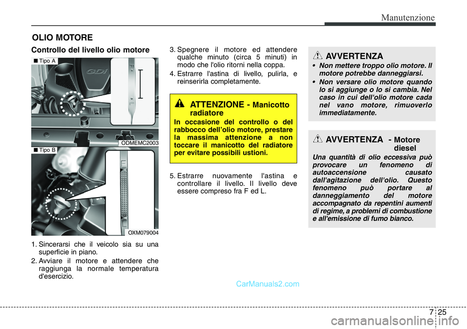 Hyundai Santa Fe 2015 Manuale del proprietario (in Italian) 725
Manutenzione
OLIO MOTORE
Controllo del livello olio motore
1. Sincerarsi che il veicolo sia su una
superficie in piano.
2. Avviare il motore e attendere che
raggiunga la normale temperatura
d Hyundai Santa Fe 2015 Manuale del proprietario (in Italian) 725
Manutenzione
OLIO MOTORE
Controllo del livello olio motore
1. Sincerarsi che il veicolo sia su una
superficie in piano.
2. Avviare il motore e attendere che
raggiunga la normale temperatura
d