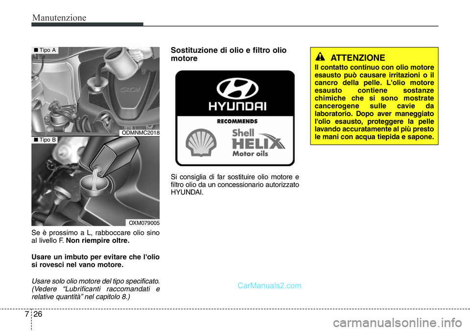 Hyundai Santa Fe 2015 Manuale del proprietario (in Italian) Manutenzione
26 7
Se è prossimo a L, rabboccare olio sino
al livello F.Non riempire oltre.
Usare un imbuto per evitare che l'olio
si rovesci nel vano motore.
Usare solo olio motore del tipo speci Hyundai Santa Fe 2015 Manuale del proprietario (in Italian) Manutenzione
26 7
Se è prossimo a L, rabboccare olio sino
al livello F.Non riempire oltre.
Usare un imbuto per evitare che l'olio
si rovesci nel vano motore.
Usare solo olio motore del tipo speci