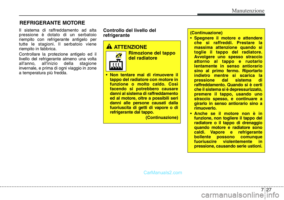 Hyundai Santa Fe 2015 Manuale del proprietario (in Italian) 727
Manutenzione
REFRIGERANTE MOTORE
Il sistema di raffreddamento ad alta
pressione è dotato di un serbatoio
riempito con refrigerante antigelo per
tutte le stagioni. Il serbatoio viene
riempito in f Hyundai Santa Fe 2015 Manuale del proprietario (in Italian) 727
Manutenzione
REFRIGERANTE MOTORE
Il sistema di raffreddamento ad alta
pressione è dotato di un serbatoio
riempito con refrigerante antigelo per
tutte le stagioni. Il serbatoio viene
riempito in f