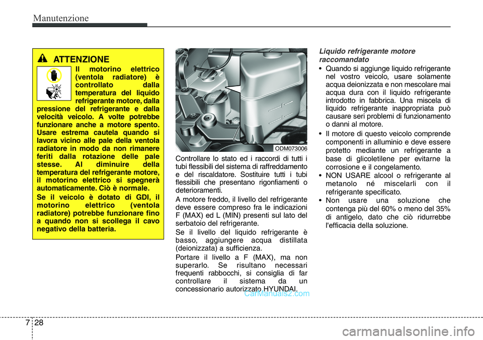 Hyundai Santa Fe 2015 Manuale del proprietario (in Italian) Manutenzione
28 7
Controllare lo stato ed i raccordi di tutti i
tubi flessibili del sistema di raffreddamento
e del riscaldatore. Sostituire tutti i tubi
flessibili che presentano rigonfiamenti o
dete Hyundai Santa Fe 2015 Manuale del proprietario (in Italian) Manutenzione
28 7
Controllare lo stato ed i raccordi di tutti i
tubi flessibili del sistema di raffreddamento
e del riscaldatore. Sostituire tutti i tubi
flessibili che presentano rigonfiamenti o
dete