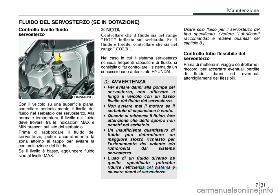 Hyundai Santa Fe 2015 Manuale del proprietario (in Italian) 731
Manutenzione
FLUIDO DEL SERVOSTERZO (SE IN DOTAZIONE)
Controllo livello fluido
servosterzo
Con il veicolo su una superficie piana,
controllare periodicamente il livello del
fluido nel serbatoio de Hyundai Santa Fe 2015 Manuale del proprietario (in Italian) 731
Manutenzione
FLUIDO DEL SERVOSTERZO (SE IN DOTAZIONE)
Controllo livello fluido
servosterzo
Con il veicolo su una superficie piana,
controllare periodicamente il livello del
fluido nel serbatoio de