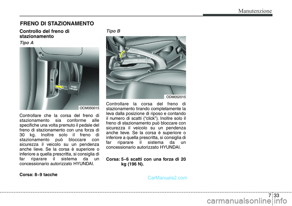 Hyundai Santa Fe 2015 Manuale del proprietario (in Italian) 733
Manutenzione
FRENO DI STAZIONAMENTO
Controllo del freno di
stazionamento
Tipo A
Controllare che la corsa del freno di
stazionamento sia conforme alle
specifiche una volta premuto il pedale del
fre Hyundai Santa Fe 2015 Manuale del proprietario (in Italian) 733
Manutenzione
FRENO DI STAZIONAMENTO
Controllo del freno di
stazionamento
Tipo A
Controllare che la corsa del freno di
stazionamento sia conforme alle
specifiche una volta premuto il pedale del
fre