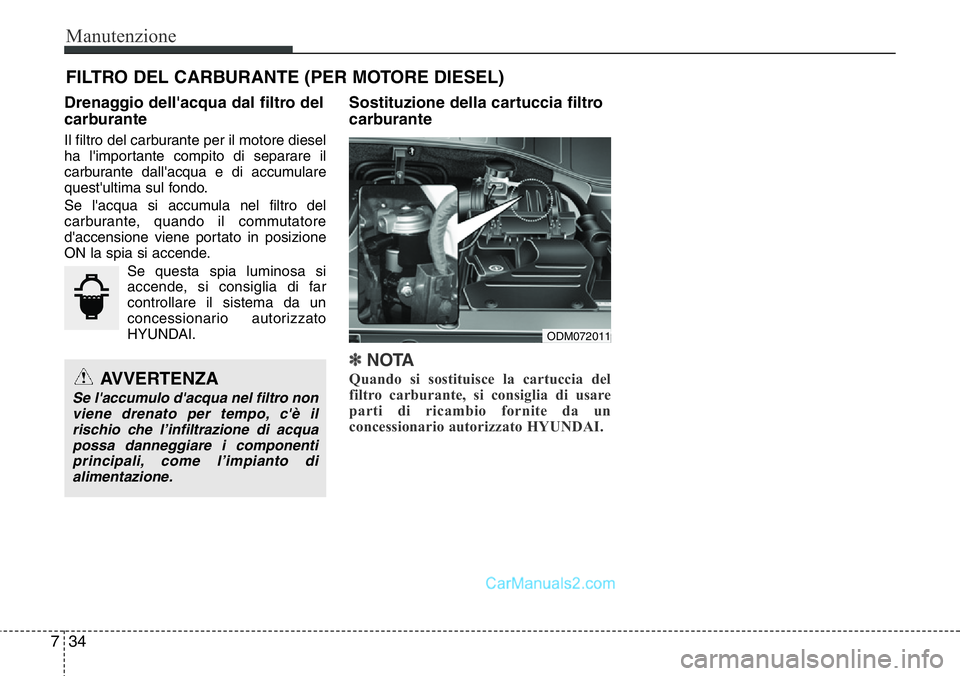 Hyundai Santa Fe 2015 Manuale del proprietario (in Italian) Manutenzione
34 7
FILTRO DEL CARBURANTE (PER MOTORE DIESEL)
Drenaggio dell'acqua dal filtro del
carburante
Il filtro del carburante per il motore diesel
ha l'importante compito di separare il
Hyundai Santa Fe 2015 Manuale del proprietario (in Italian) Manutenzione
34 7
FILTRO DEL CARBURANTE (PER MOTORE DIESEL)
Drenaggio dell'acqua dal filtro del
carburante
Il filtro del carburante per il motore diesel
ha l'importante compito di separare il
