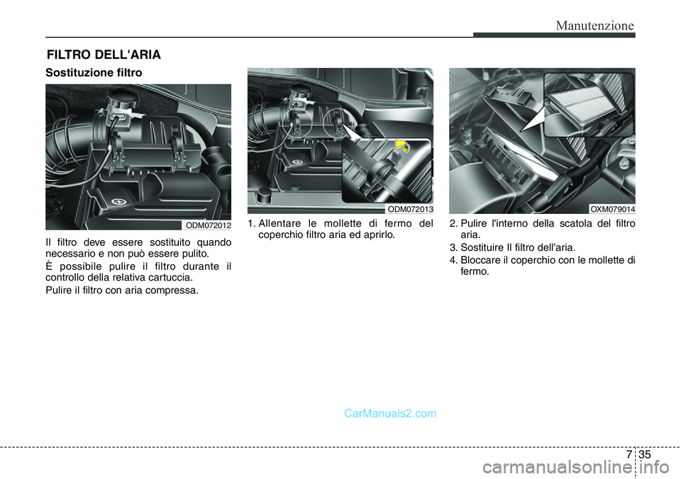 Hyundai Santa Fe 2015 Manuale del proprietario (in Italian) 735
Manutenzione
FILTRO DELL'ARIA
Sostituzione filtro
Il filtro deve essere sostituito quando
necessario e non può essere pulito.
È possibile pulire il filtro durante il
controllo della relativa Hyundai Santa Fe 2015 Manuale del proprietario (in Italian) 735
Manutenzione
FILTRO DELL'ARIA
Sostituzione filtro
Il filtro deve essere sostituito quando
necessario e non può essere pulito.
È possibile pulire il filtro durante il
controllo della relativa