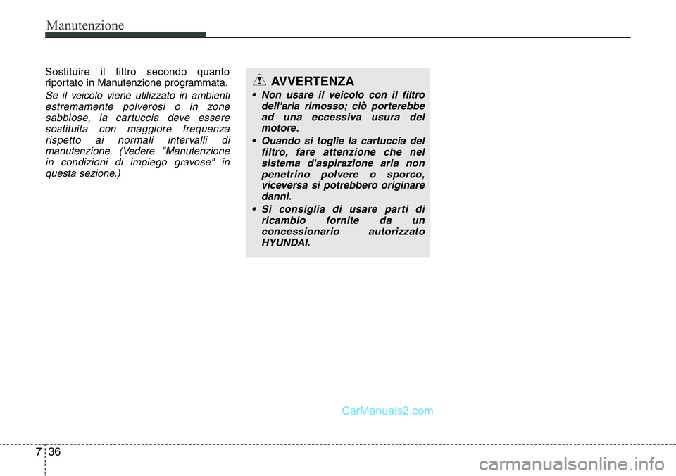 Hyundai Santa Fe 2015 Manuale del proprietario (in Italian) Manutenzione
36 7
Sostituire il filtro secondo quanto
riportato in Manutenzione programmata.
Se il veicolo viene utilizzato in ambienti
estremamente polverosi o in zone
sabbiose, la cartuccia deve ess Hyundai Santa Fe 2015 Manuale del proprietario (in Italian) Manutenzione
36 7
Sostituire il filtro secondo quanto
riportato in Manutenzione programmata.
Se il veicolo viene utilizzato in ambienti
estremamente polverosi o in zone
sabbiose, la cartuccia deve ess